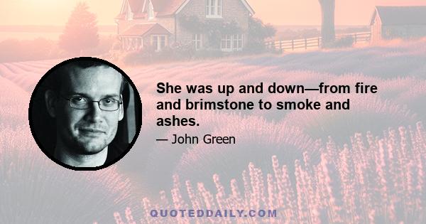 She was up and down—from fire and brimstone to smoke and ashes.