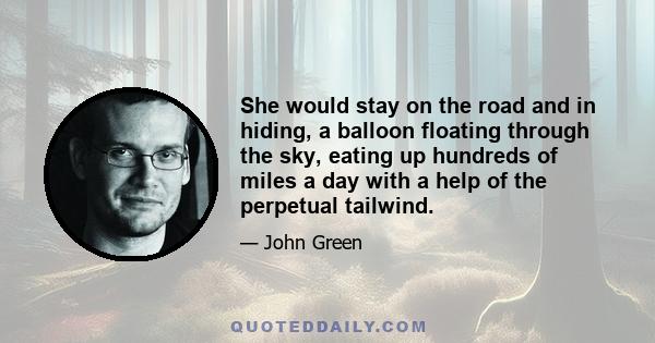 She would stay on the road and in hiding, a balloon floating through the sky, eating up hundreds of miles a day with a help of the perpetual tailwind.