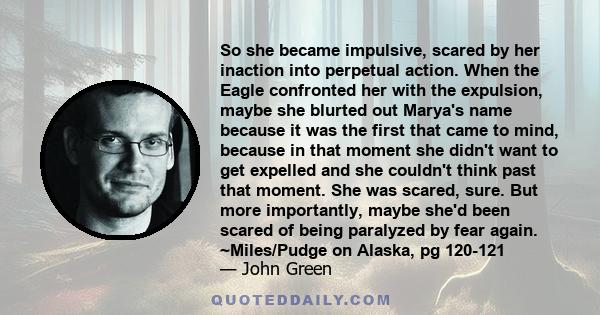 So she became impulsive, scared by her inaction into perpetual action. When the Eagle confronted her with the expulsion, maybe she blurted out Marya's name because it was the first that came to mind, because in that