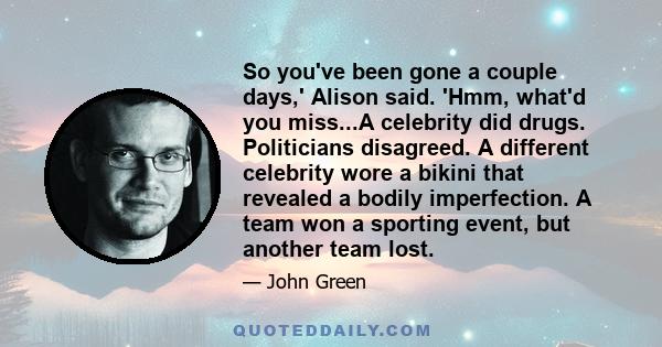 So you've been gone a couple days,' Alison said. 'Hmm, what'd you miss...A celebrity did drugs. Politicians disagreed. A different celebrity wore a bikini that revealed a bodily imperfection. A team won a sporting