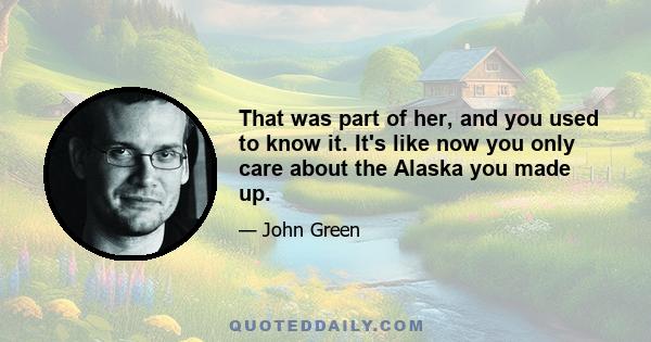 That was part of her, and you used to know it. It's like now you only care about the Alaska you made up.