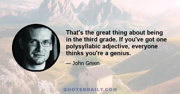 That's the great thing about being in the third grade. If you've got one polysyllabic adjective, everyone thinks you're a genius.