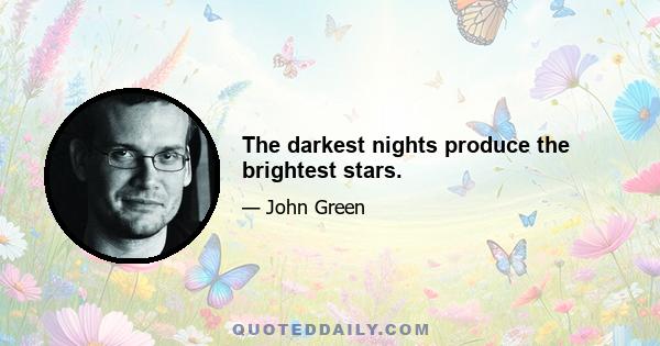 The darkest nights produce the brightest stars.