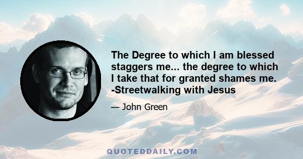 The Degree to which I am blessed staggers me... the degree to which I take that for granted shames me. -Streetwalking with Jesus