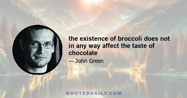 the existence of broccoli does not in any way affect the taste of chocolate