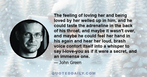 The feeling of loving her and being loved by her welled up in him, and he could taste the adrenaline in the back of his throat, and maybe it wasn't over, and maybe he could feel her hand in his again and hear her loud,