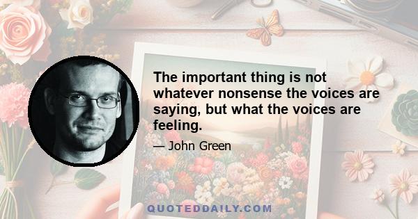 The important thing is not whatever nonsense the voices are saying, but what the voices are feeling.