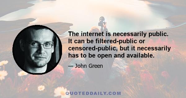 The internet is necessarily public. It can be filtered-public or censored-public, but it necessarily has to be open and available.