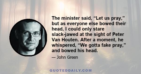 The minister said, “Let us pray,” but as everyone else bowed their head, I could only stare slack-jawed at the sight of Peter Van Houten. After a moment, he whispered, “We gotta fake pray,” and bowed his head.