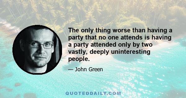 The only thing worse than having a party that no one attends is having a party attended only by two vastly, deeply uninteresting people.