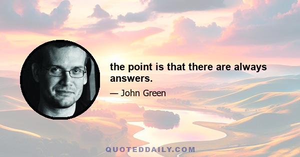 the point is that there are always answers.