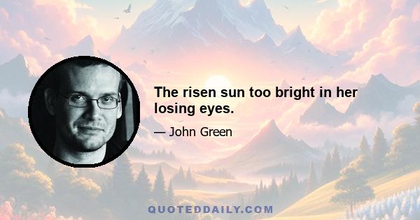 The risen sun too bright in her losing eyes.