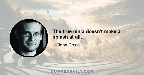 The true ninja doesn't make a splash at all.