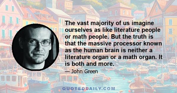 The vast majority of us imagine ourselves as like literature people or math people. But the truth is that the massive processor known as the human brain is neither a literature organ or a math organ. It is both and more.