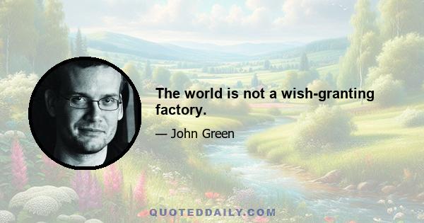 The world is not a wish-granting factory.