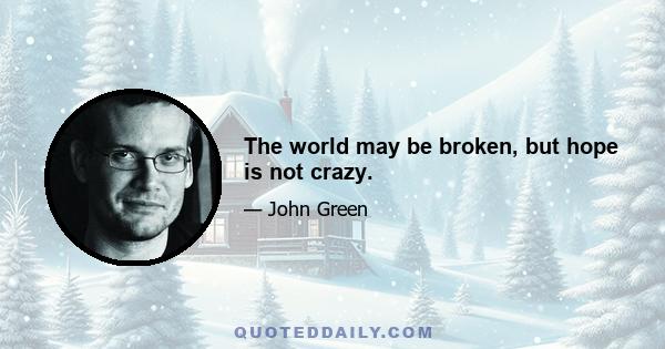 The world may be broken, but hope is not crazy.