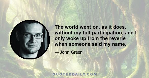 The world went on, as it does, without my full participation, and I only woke up from the reverie when someone said my name.