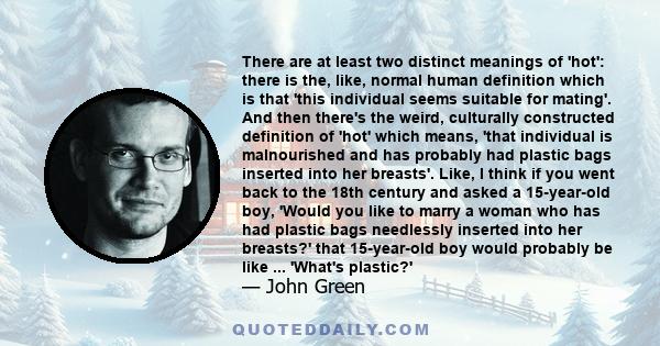 There are at least two distinct meanings of 'hot': there is the, like, normal human definition which is that 'this individual seems suitable for mating'. And then there's the weird, culturally constructed definition of