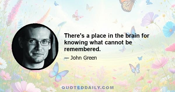 There's a place in the brain for knowing what cannot be remembered.