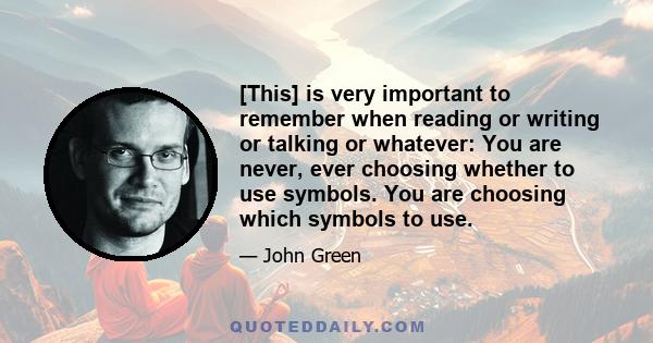 [This] is very important to remember when reading or writing or talking or whatever: You are never, ever choosing whether to use symbols. You are choosing which symbols to use.