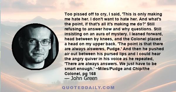 Too pissed off to cry, I said, 'This is only making me hate her. I don't want to hate her. And what's the point, if that's all it's making me do?' Still refusing to answer how and why questions. Still insisting on an