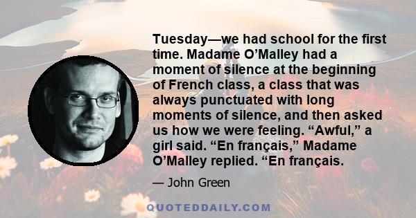 Tuesday—we had school for the first time. Madame O’Malley had a moment of silence at the beginning of French class, a class that was always punctuated with long moments of silence, and then asked us how we were feeling. 