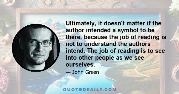 Ultimately, it doesn't matter if the author intended a symbol to be there, because the job of reading is not to understand the authors intend. The job of reading is to see into other people as we see ourselves.