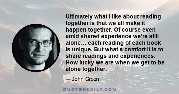 Ultimately what I like about reading together is that we all make it happen together. Of course even amid shared experience we’re still alone… each reading of each book is unique. But what a comfort it is to share