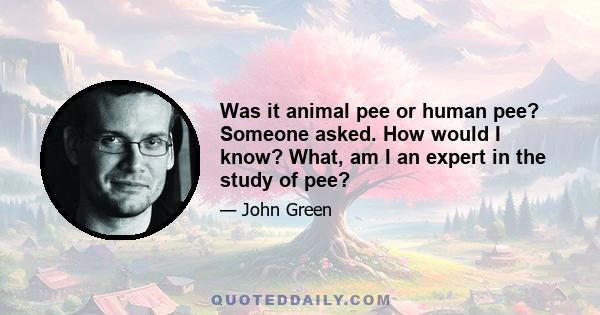 Was it animal pee or human pee? Someone asked. How would I know? What, am I an expert in the study of pee?