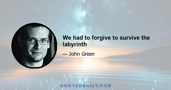 We had to forgive to survive the labyrinth