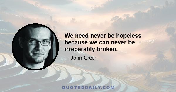 We need never be hopeless because we can never be irreperably broken.