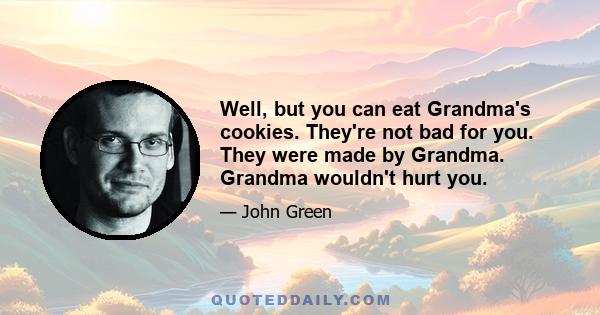 Well, but you can eat Grandma's cookies. They're not bad for you. They were made by Grandma. Grandma wouldn't hurt you.