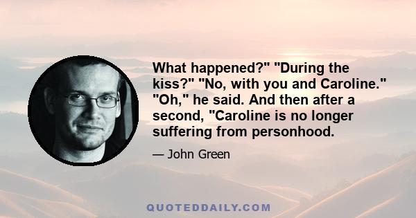 What happened? During the kiss? No, with you and Caroline. Oh, he said. And then after a second, Caroline is no longer suffering from personhood.