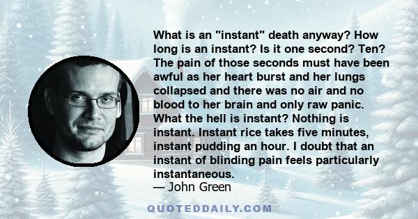 What is an instant death anyway? How long is an instant? Is it one second? Ten? The pain of those seconds must have been awful as her heart burst and her lungs collapsed and there was no air and no blood to her brain