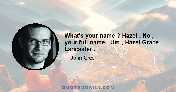 What's your name ? Hazel . No , your full name . Um , Hazel Grace Lancaster .