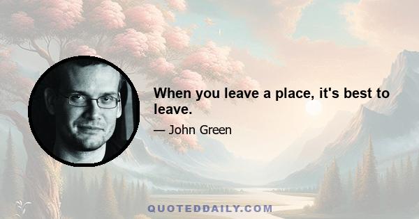 When you leave a place, it's best to leave.