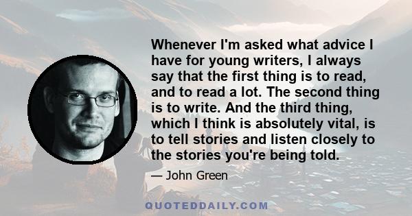 Whenever I'm asked what advice I have for young writers, I always say that the first thing is to read, and to read a lot. The second thing is to write. And the third thing, which I think is absolutely vital, is to tell