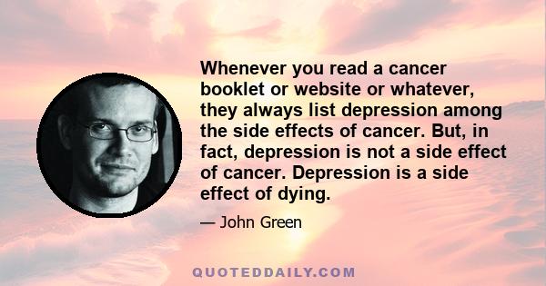 Whenever you read a cancer booklet or website or whatever, they always list depression among the side effects of cancer. But, in fact, depression is not a side effect of cancer. Depression is a side effect of dying.