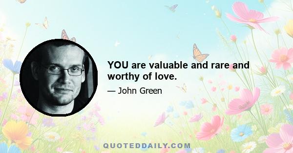 YOU are valuable and rare and worthy of love.