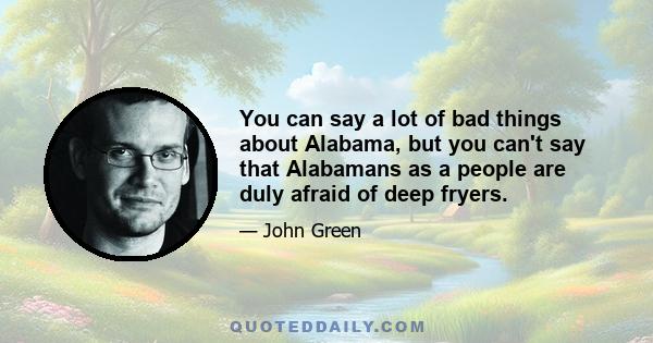 You can say a lot of bad things about Alabama, but you can't say that Alabamans as a people are duly afraid of deep fryers.