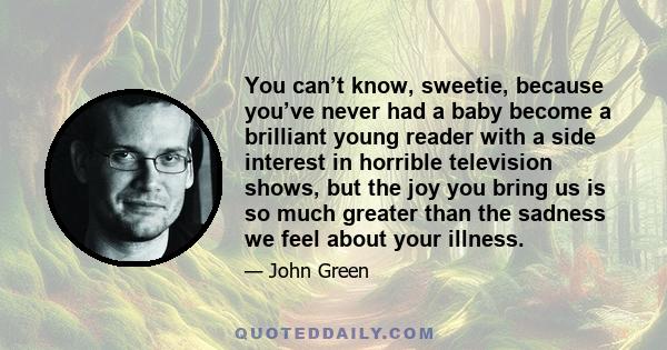 You can’t know, sweetie, because you’ve never had a baby become a brilliant young reader with a side interest in horrible television shows, but the joy you bring us is so much greater than the sadness we feel about your 