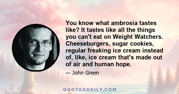 You know what ambrosia tastes like? It tastes like all the things you can't eat on Weight Watchers. Cheeseburgers, sugar cookies, regular freaking ice cream instead of, like, ice cream that's made out of air and human