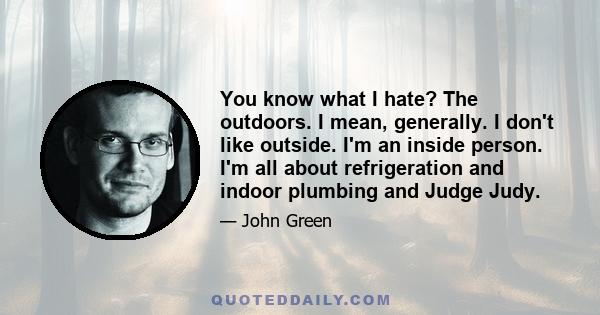 You know what I hate? The outdoors. I mean, generally. I don't like outside. I'm an inside person. I'm all about refrigeration and indoor plumbing and Judge Judy.