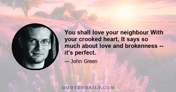 You shall love your neighbour With your crooked heart, It says so much about love and brokenness -- it's perfect.