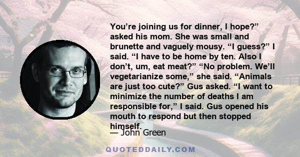 You’re joining us for dinner, I hope?” asked his mom. She was small and brunette and vaguely mousy. “I guess?” I said. “I have to be home by ten. Also I don’t, um, eat meat?” “No problem. We’ll vegetarianize some,” she