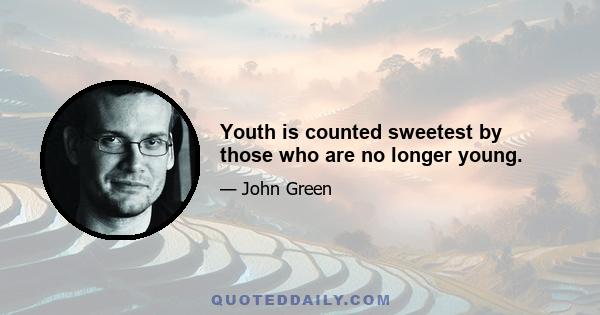 Youth is counted sweetest by those who are no longer young.