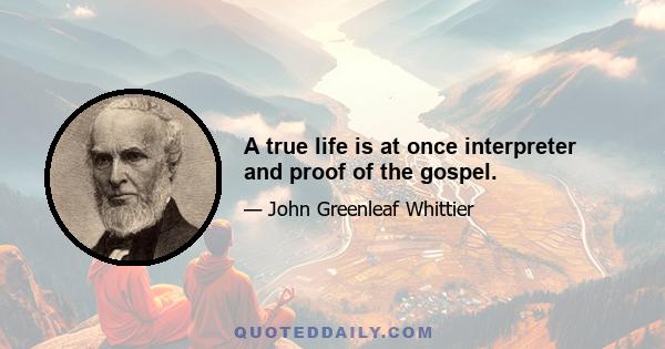 A true life is at once interpreter and proof of the gospel.