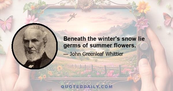 Beneath the winter's snow lie germs of summer flowers.