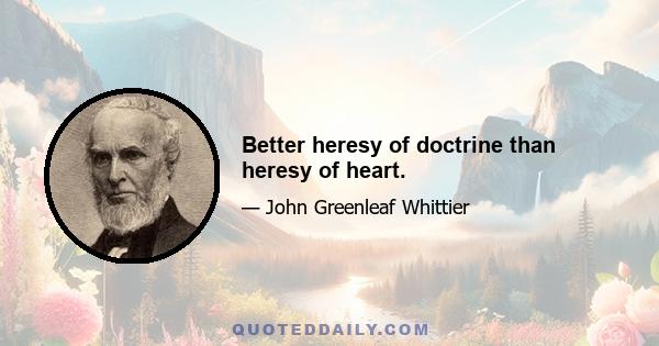 Better heresy of doctrine than heresy of heart.