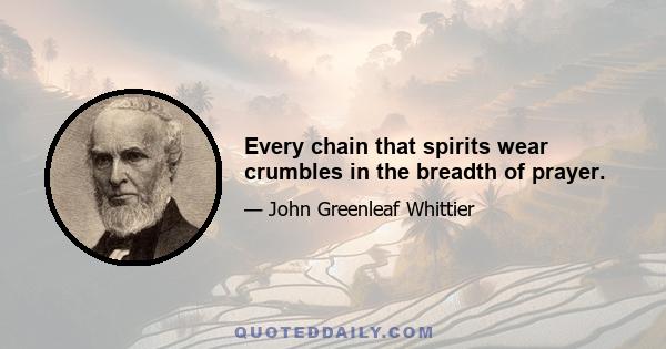 Every chain that spirits wear crumbles in the breadth of prayer.